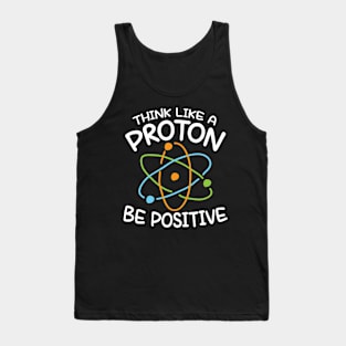 Think Like a Proton Be Positive - Science Tank Top